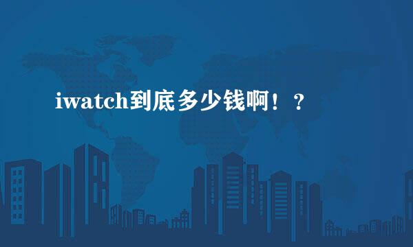 iwatch到底多少钱啊！？