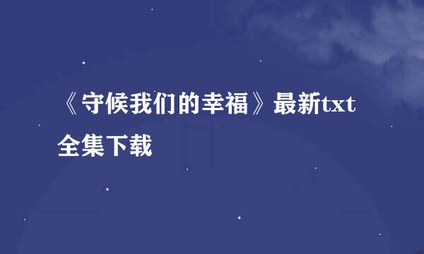 《守候我们的幸福》最新txt全集下载