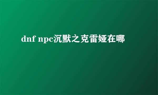 dnf npc沉默之克雷娅在哪