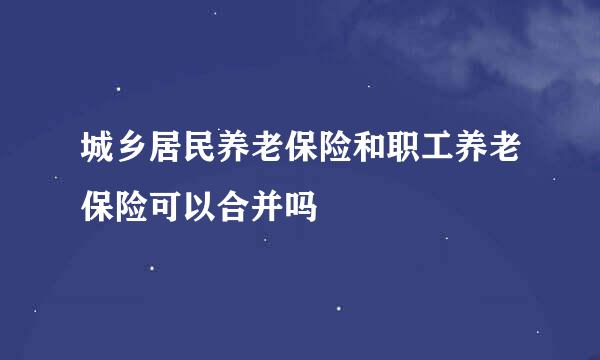 城乡居民养老保险和职工养老保险可以合并吗