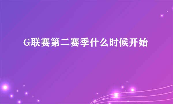 G联赛第二赛季什么时候开始