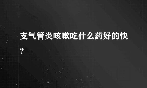 支气管炎咳嗽吃什么药好的快？