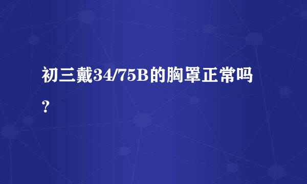 初三戴34/75B的胸罩正常吗？