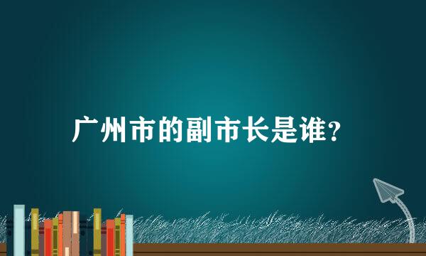 广州市的副市长是谁？