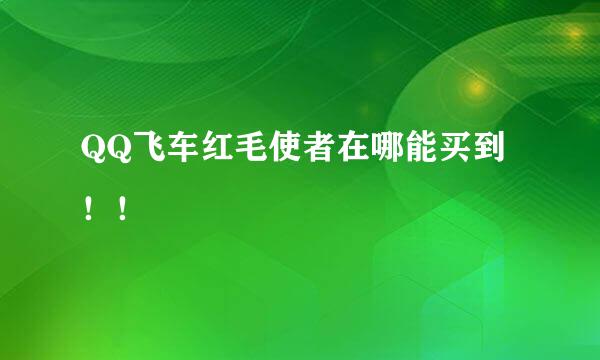 QQ飞车红毛使者在哪能买到！！