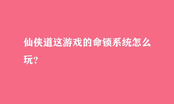 仙侠道这游戏的命锁系统怎么玩？