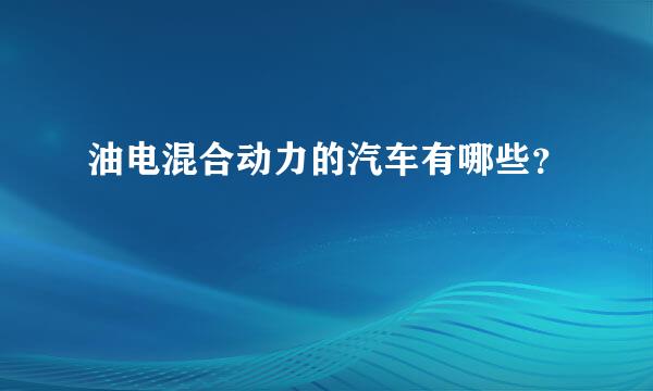 油电混合动力的汽车有哪些？