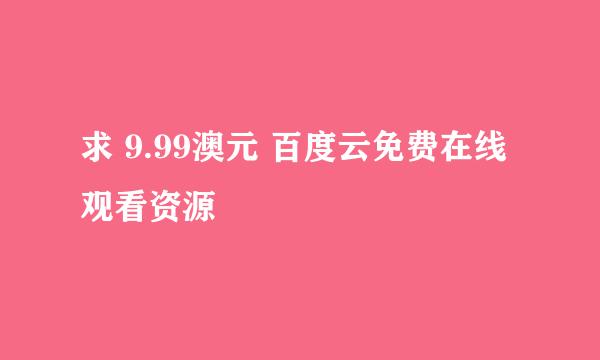 求 9.99澳元 百度云免费在线观看资源