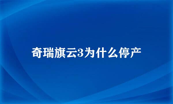 奇瑞旗云3为什么停产