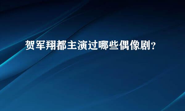 贺军翔都主演过哪些偶像剧？