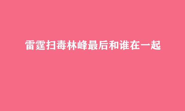 雷霆扫毒林峰最后和谁在一起