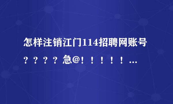 怎样注销江门114招聘网账号？？？？急@！！！！！！！！！！！！！