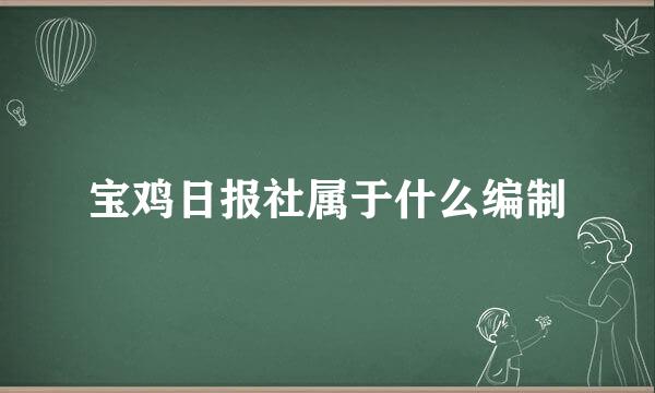 宝鸡日报社属于什么编制