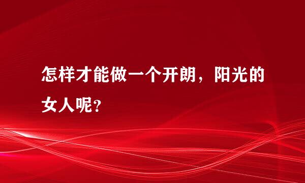 怎样才能做一个开朗，阳光的女人呢？