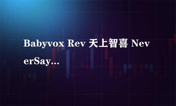 Babyvox Rev 天上智喜 NeverSayGoodbye 再一次OK下载