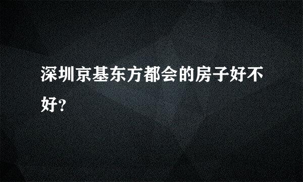 深圳京基东方都会的房子好不好？