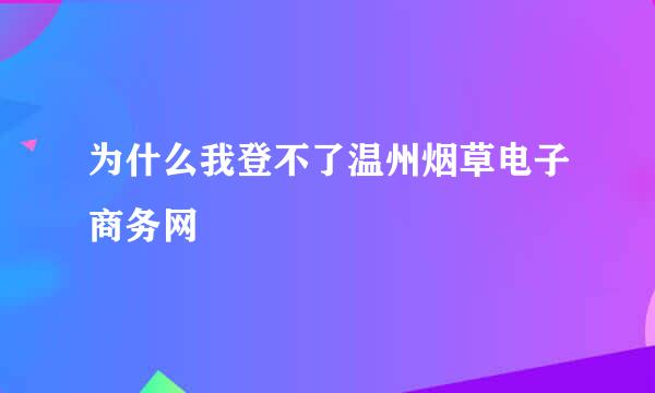 为什么我登不了温州烟草电子商务网