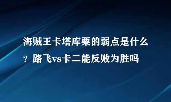 海贼王卡塔库栗的弱点是什么？路飞vs卡二能反败为胜吗