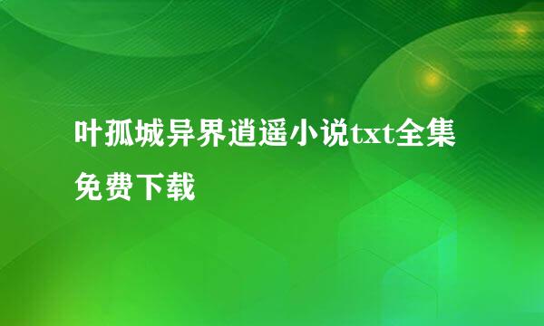 叶孤城异界逍遥小说txt全集免费下载