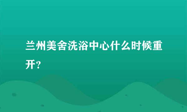 兰州美舍洗浴中心什么时候重开？