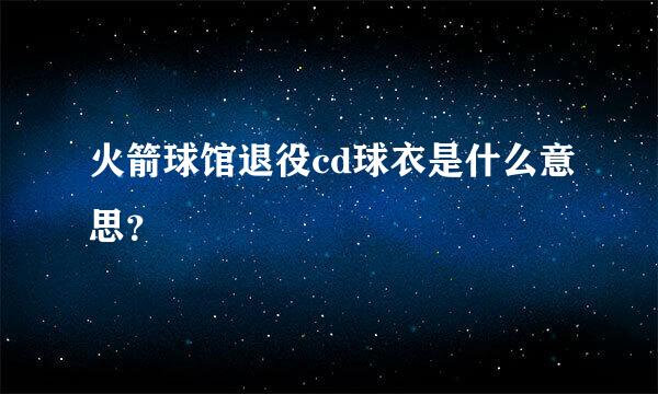 火箭球馆退役cd球衣是什么意思？