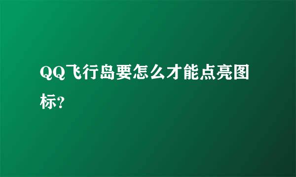 QQ飞行岛要怎么才能点亮图标？