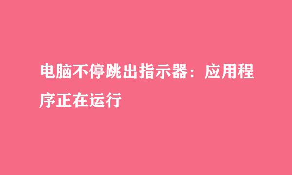 电脑不停跳出指示器：应用程序正在运行