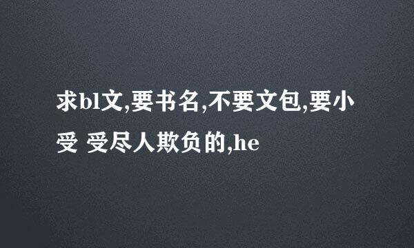 求bl文,要书名,不要文包,要小受 受尽人欺负的,he