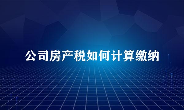 公司房产税如何计算缴纳