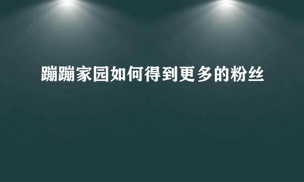 蹦蹦家园如何得到更多的粉丝