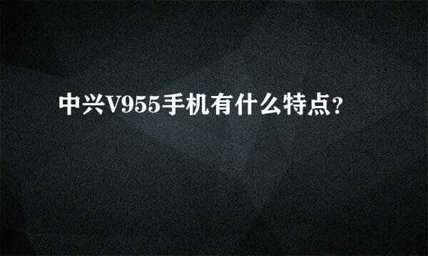 中兴V955手机有什么特点？