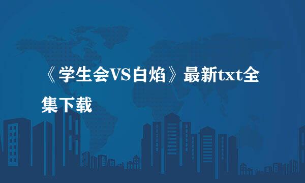 《学生会VS白焰》最新txt全集下载