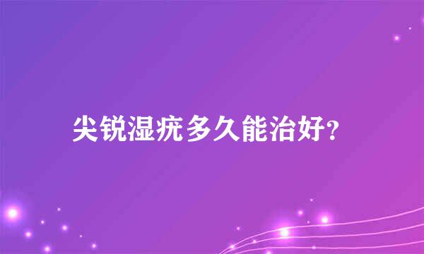 尖锐湿疣多久能治好？