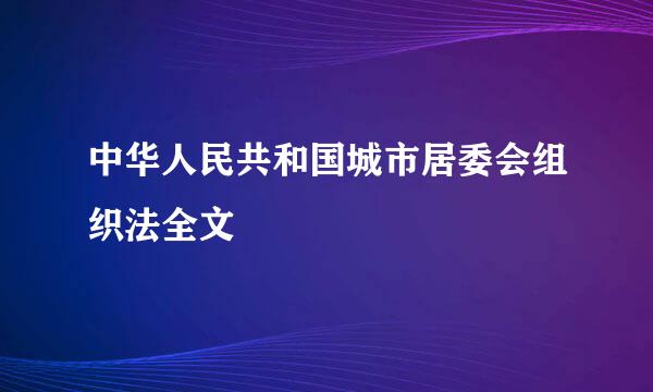 中华人民共和国城市居委会组织法全文