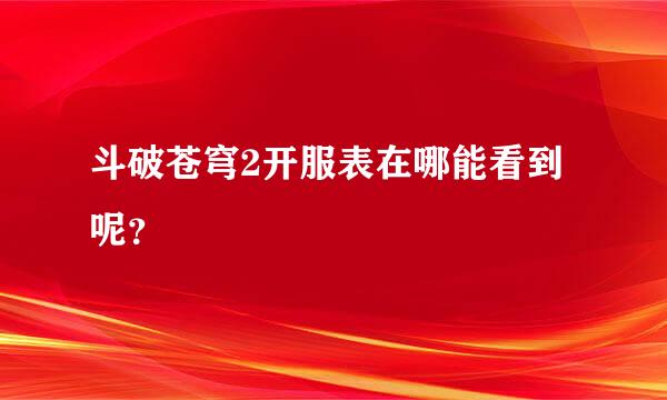 斗破苍穹2开服表在哪能看到呢？