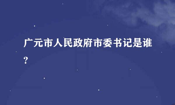 广元市人民政府市委书记是谁?