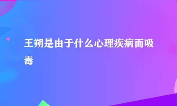 王朔是由于什么心理疾病而吸毒