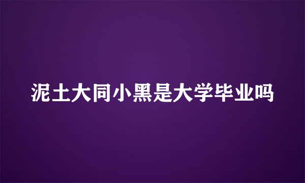 泥土大同小黑是大学毕业吗