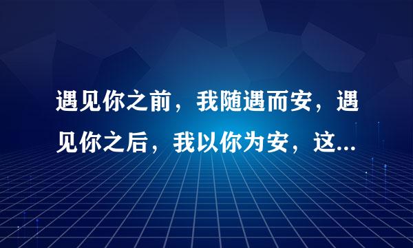 遇见你之前，我随遇而安，遇见你之后，我以你为安，这些话什么意思，求解答谢谢[微笑]