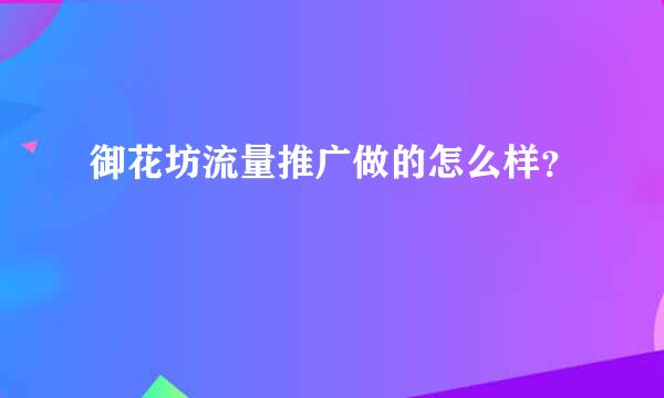 御花坊流量推广做的怎么样？