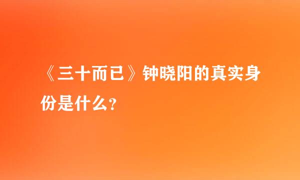 《三十而已》钟晓阳的真实身份是什么？