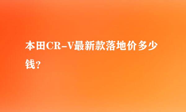 本田CR-V最新款落地价多少钱？