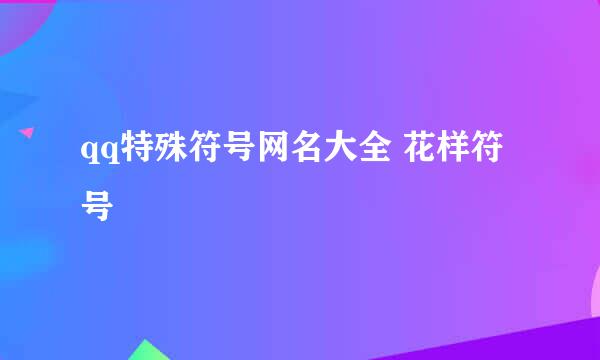 qq特殊符号网名大全 花样符号