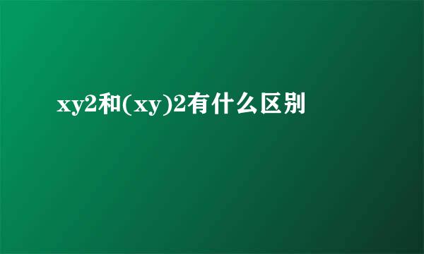 xy2和(xy)2有什么区别