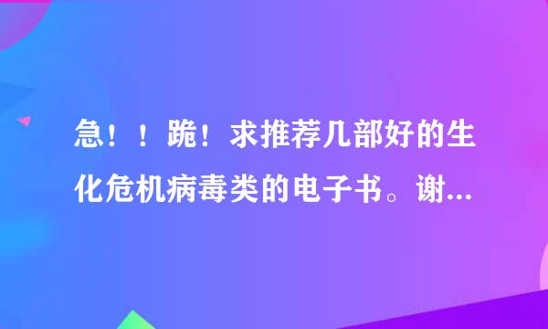 急！！跪！求推荐几部好的生化危机病毒类的电子书。谢谢啦！不要太短了，至少有1MB以上，谢谢大家了！