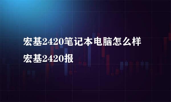 宏基2420笔记本电脑怎么样 宏基2420报