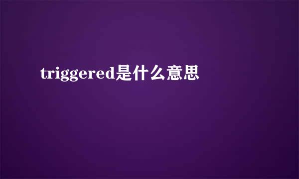 triggered是什么意思