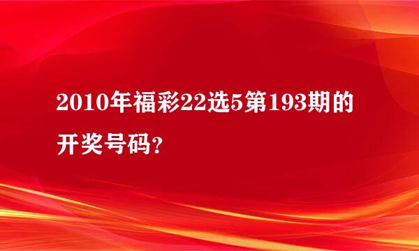 2010年福彩22选5第193期的开奖号码？