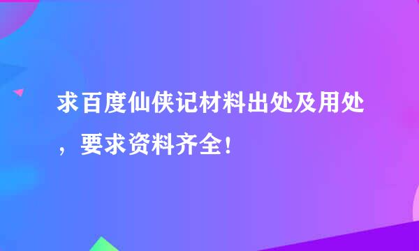 求百度仙侠记材料出处及用处，要求资料齐全！