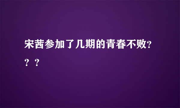 宋茜参加了几期的青春不败？？？